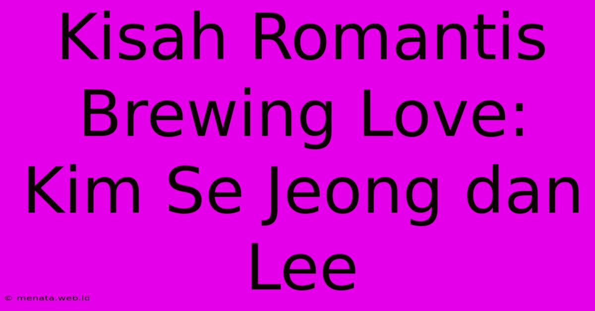 Kisah Romantis Brewing Love: Kim Se Jeong Dan Lee