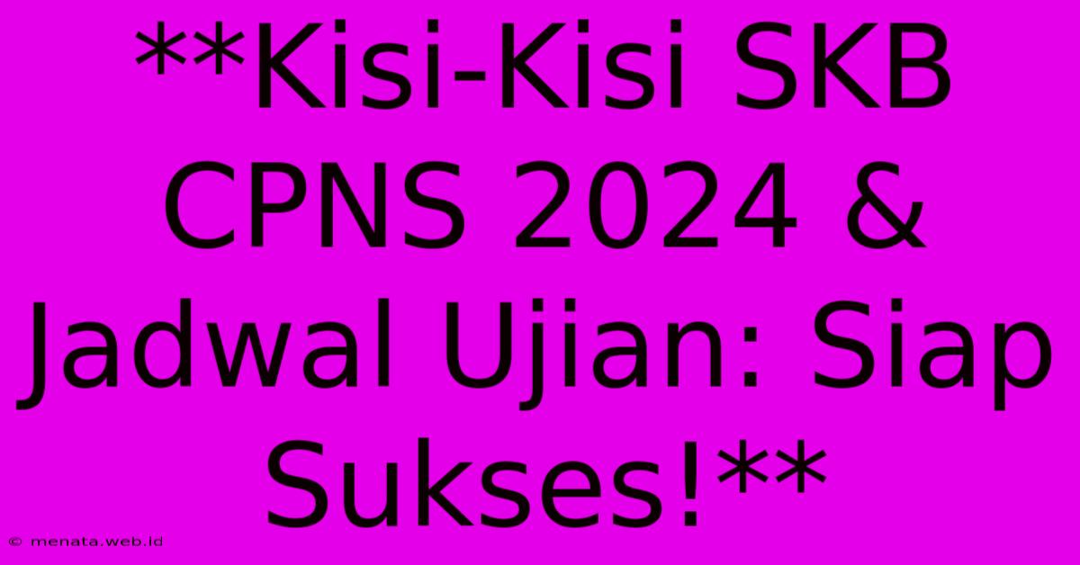 **Kisi-Kisi SKB CPNS 2024 & Jadwal Ujian: Siap Sukses!**