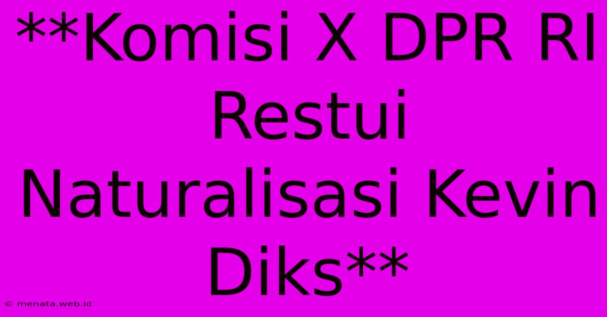 **Komisi X DPR RI Restui Naturalisasi Kevin Diks** 