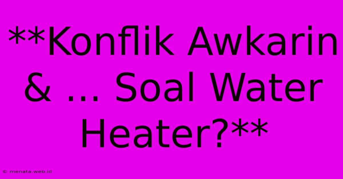 **Konflik Awkarin & ... Soal Water Heater?**