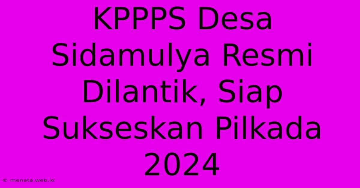 KPPPS Desa Sidamulya Resmi Dilantik, Siap Sukseskan Pilkada 2024