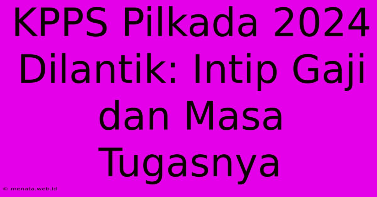 KPPS Pilkada 2024 Dilantik: Intip Gaji Dan Masa Tugasnya