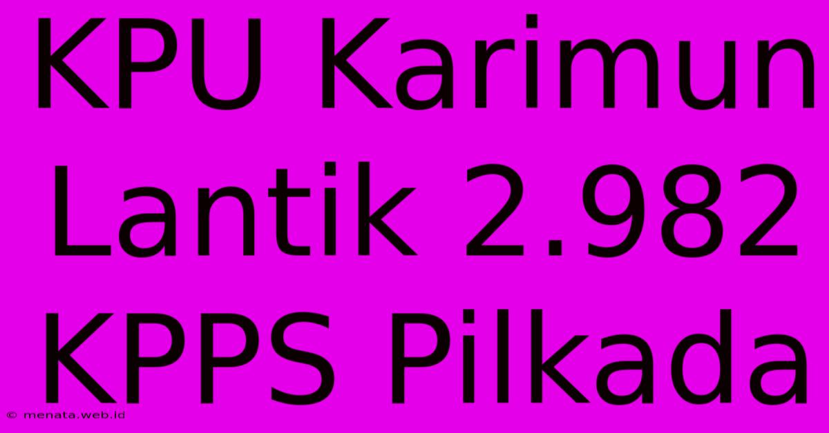 KPU Karimun Lantik 2.982 KPPS Pilkada