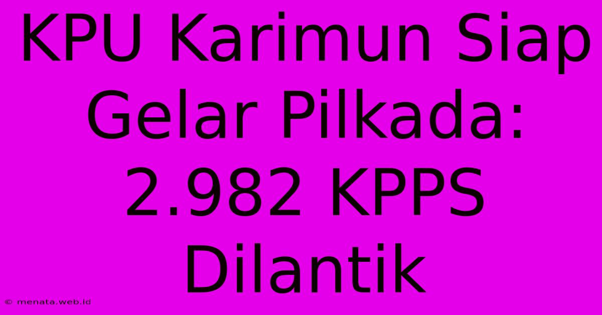 KPU Karimun Siap Gelar Pilkada: 2.982 KPPS Dilantik