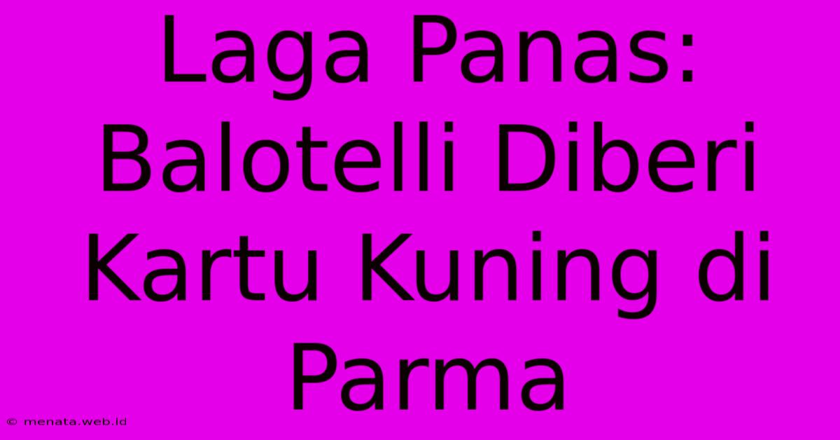 Laga Panas: Balotelli Diberi Kartu Kuning Di Parma