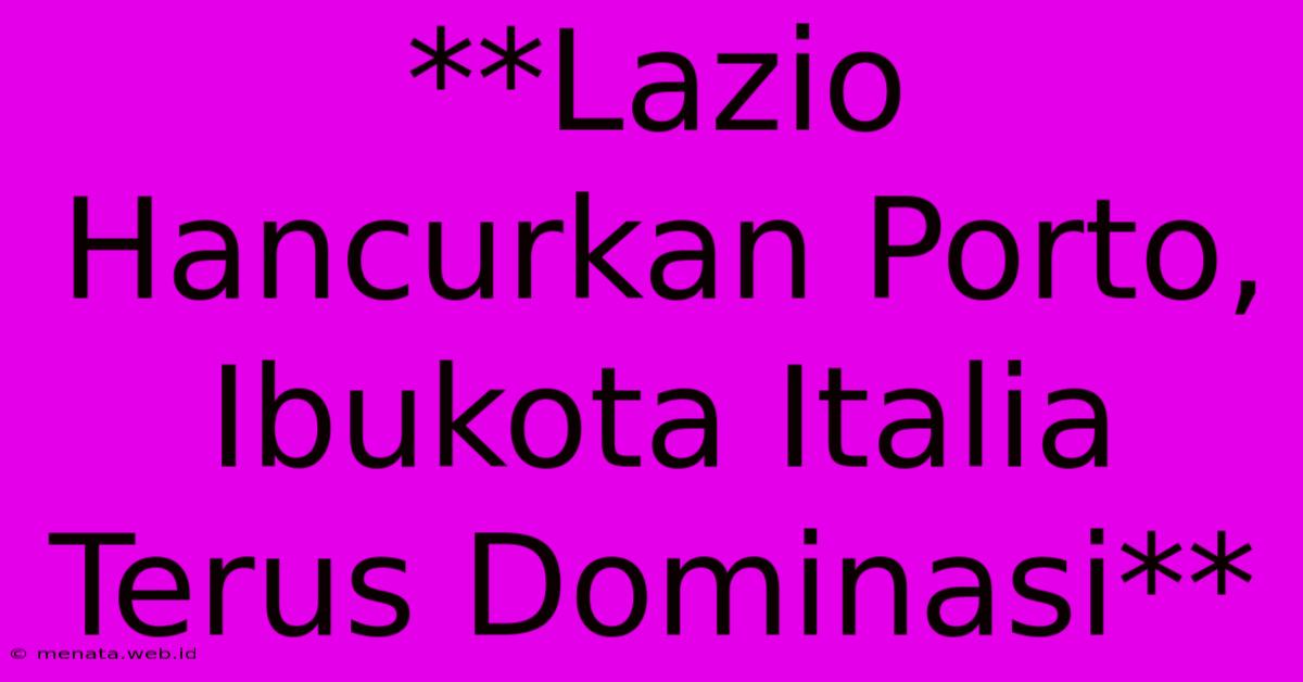 **Lazio Hancurkan Porto, Ibukota Italia Terus Dominasi**