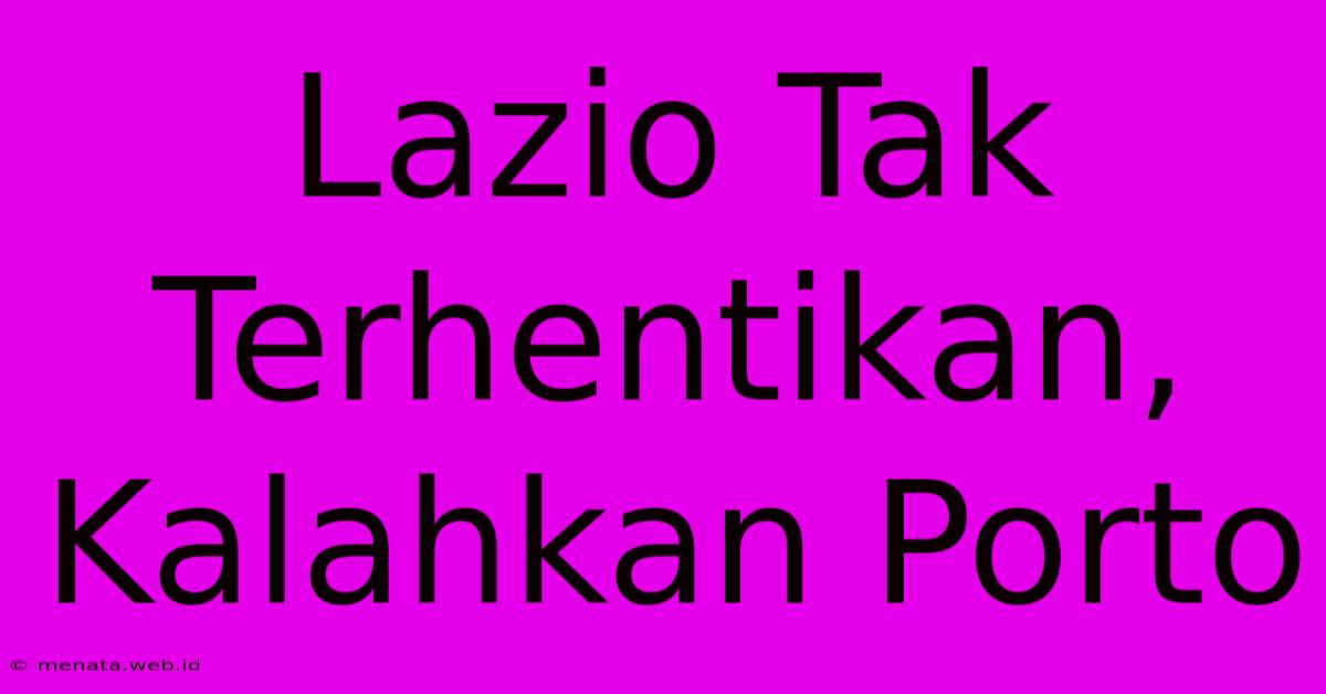 Lazio Tak Terhentikan, Kalahkan Porto