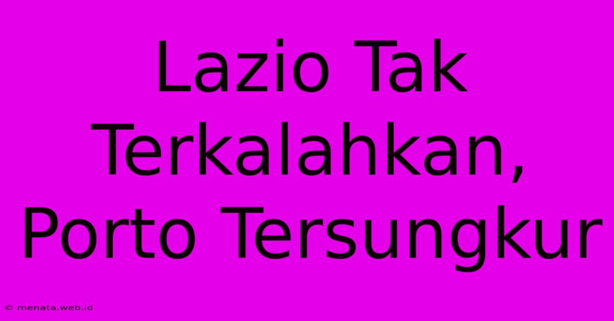 Lazio Tak Terkalahkan, Porto Tersungkur