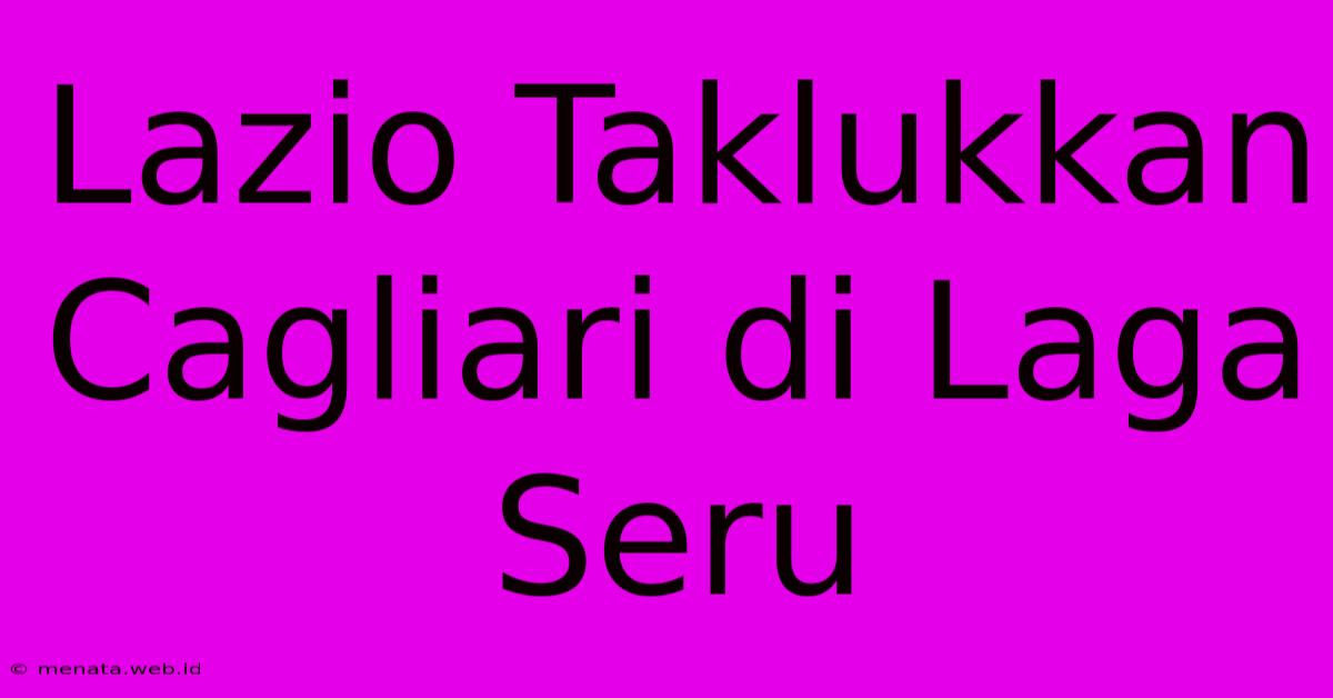 Lazio Taklukkan Cagliari Di Laga Seru