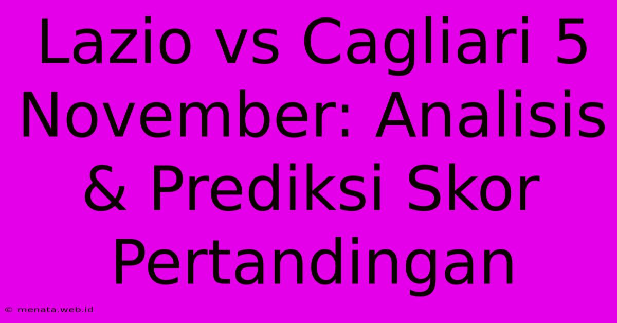 Lazio Vs Cagliari 5 November: Analisis & Prediksi Skor Pertandingan