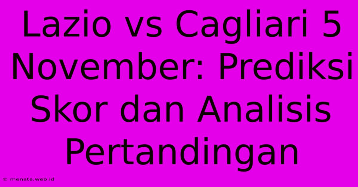 Lazio Vs Cagliari 5 November: Prediksi Skor Dan Analisis Pertandingan 