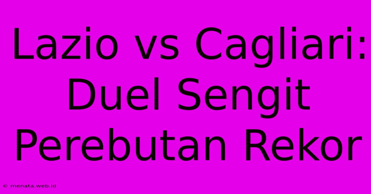 Lazio Vs Cagliari: Duel Sengit Perebutan Rekor