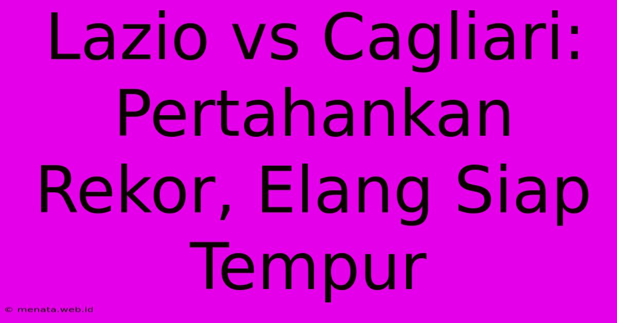 Lazio Vs Cagliari: Pertahankan Rekor, Elang Siap Tempur