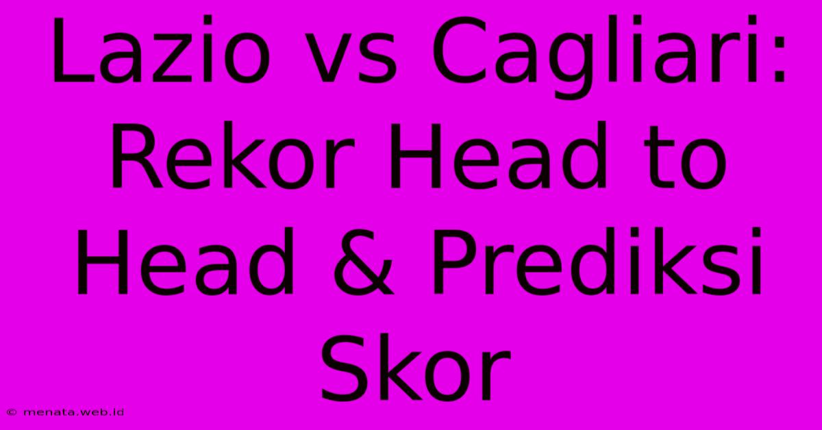 Lazio Vs Cagliari: Rekor Head To Head & Prediksi Skor