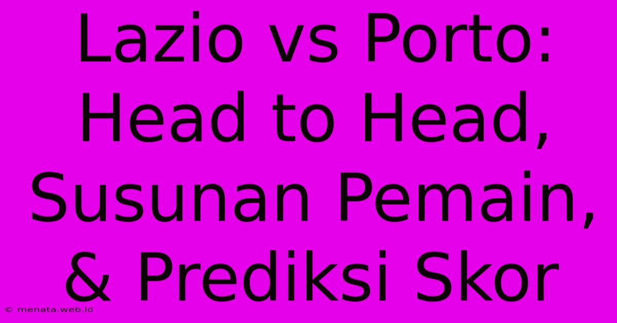 Lazio Vs Porto: Head To Head, Susunan Pemain, & Prediksi Skor