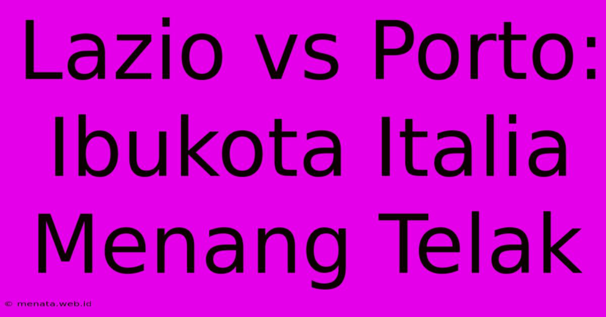 Lazio Vs Porto: Ibukota Italia Menang Telak