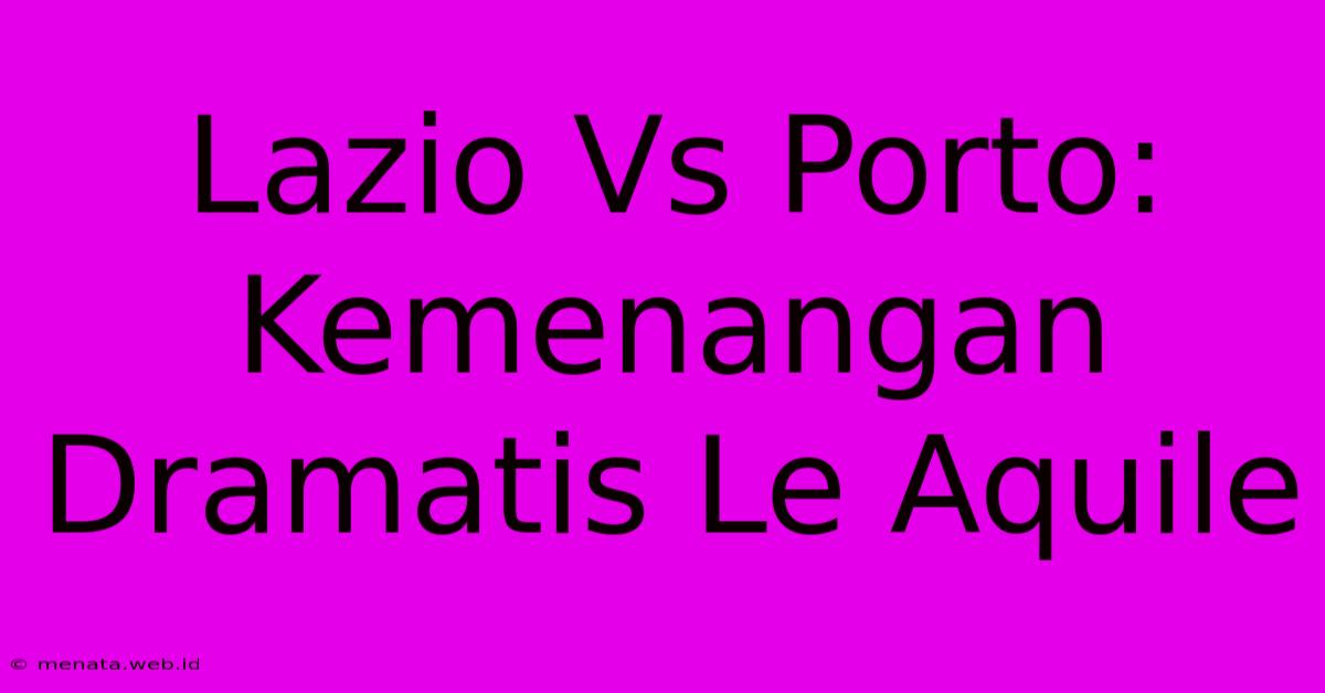 Lazio Vs Porto: Kemenangan Dramatis Le Aquile 