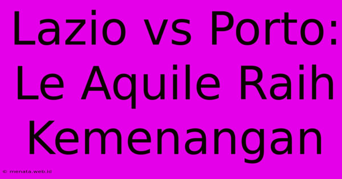 Lazio Vs Porto: Le Aquile Raih Kemenangan