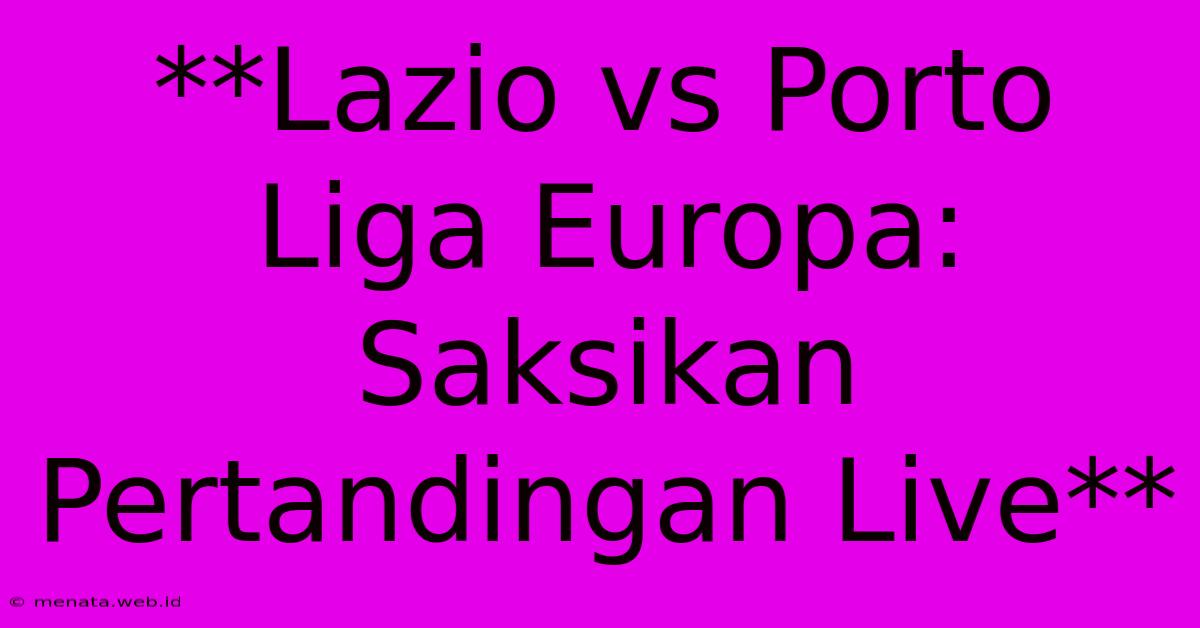 **Lazio Vs Porto Liga Europa: Saksikan Pertandingan Live**