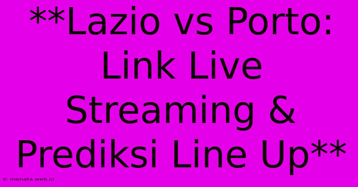 **Lazio Vs Porto: Link Live Streaming & Prediksi Line Up**