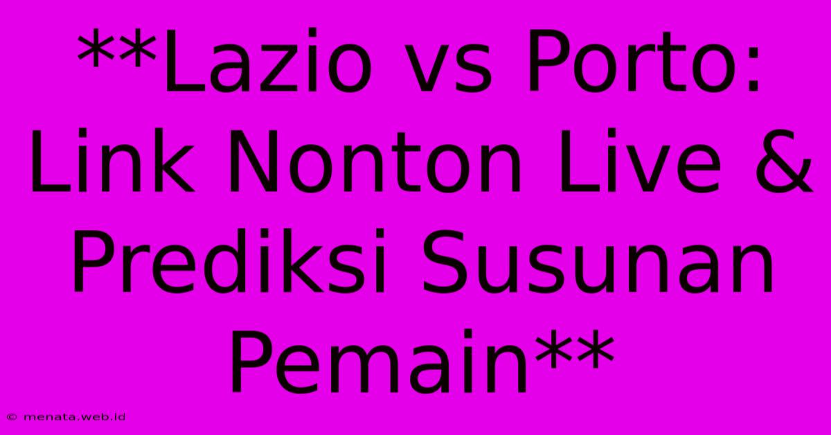 **Lazio Vs Porto: Link Nonton Live & Prediksi Susunan Pemain** 