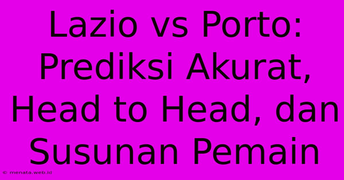 Lazio Vs Porto: Prediksi Akurat, Head To Head, Dan Susunan Pemain 