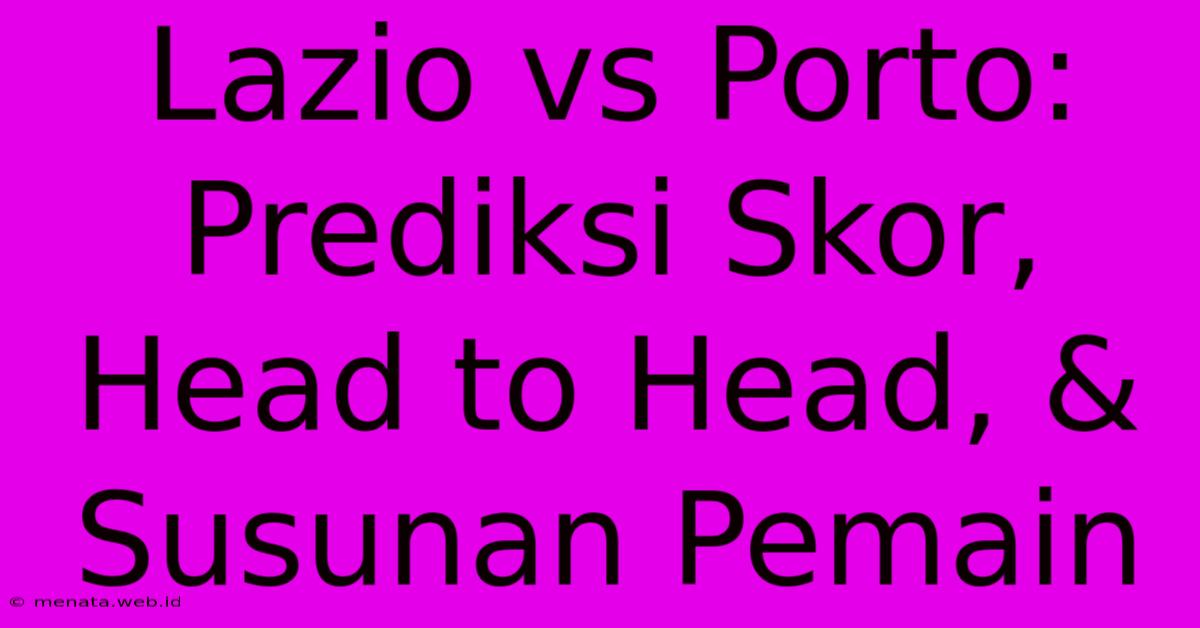 Lazio Vs Porto: Prediksi Skor, Head To Head, & Susunan Pemain