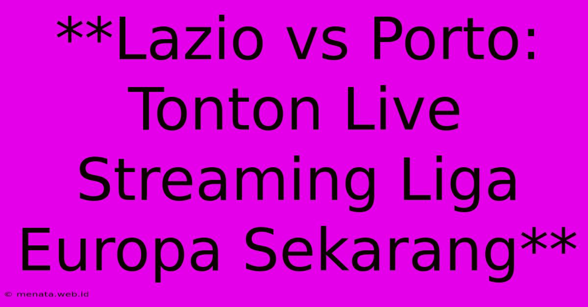 **Lazio Vs Porto: Tonton Live Streaming Liga Europa Sekarang**