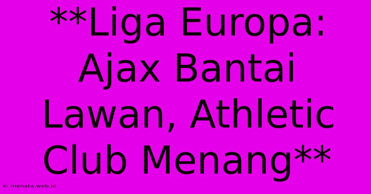 **Liga Europa: Ajax Bantai Lawan, Athletic Club Menang**