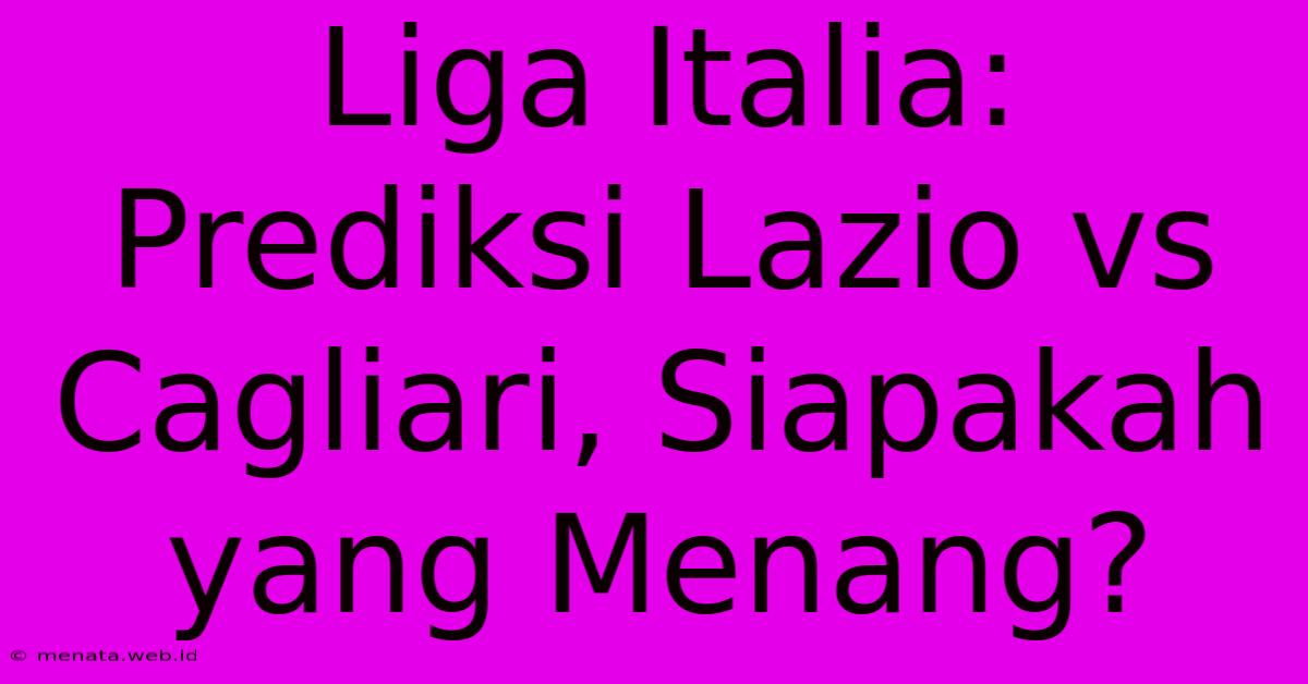 Liga Italia: Prediksi Lazio Vs Cagliari, Siapakah Yang Menang?