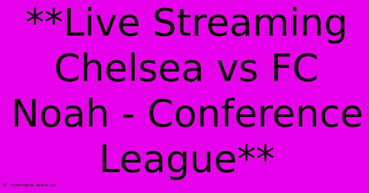 **Live Streaming Chelsea Vs FC Noah - Conference League**