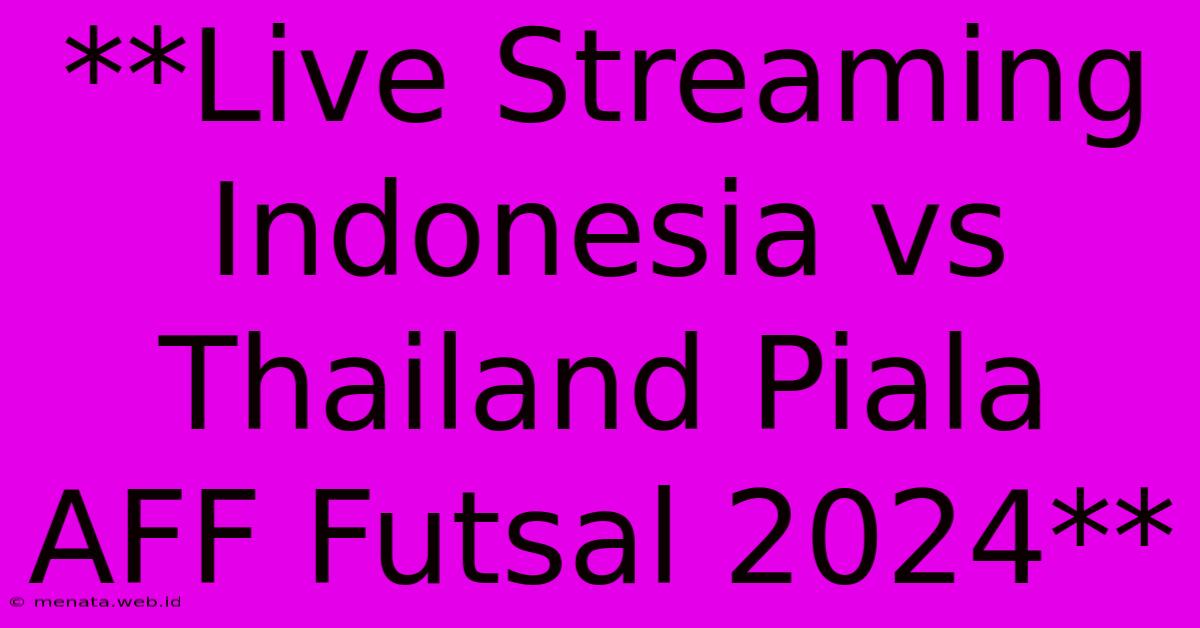 **Live Streaming Indonesia Vs Thailand Piala AFF Futsal 2024**