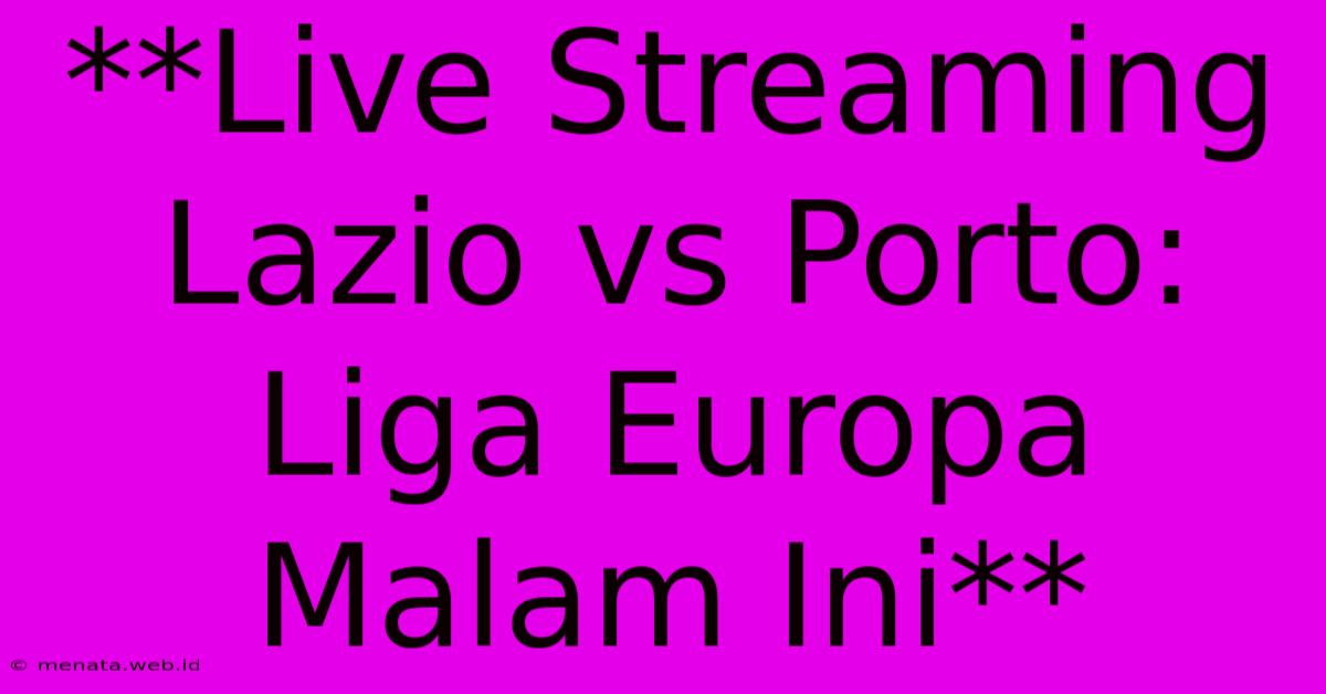 **Live Streaming Lazio Vs Porto: Liga Europa Malam Ini**