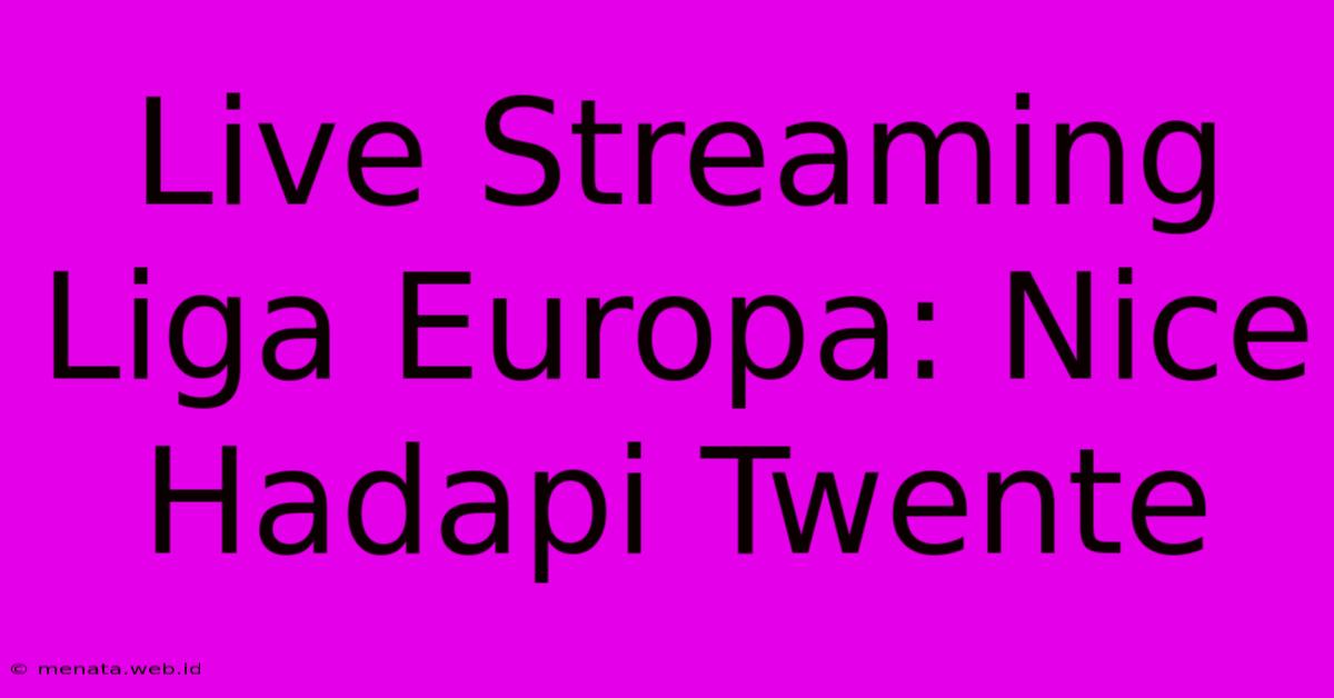 Live Streaming Liga Europa: Nice Hadapi Twente