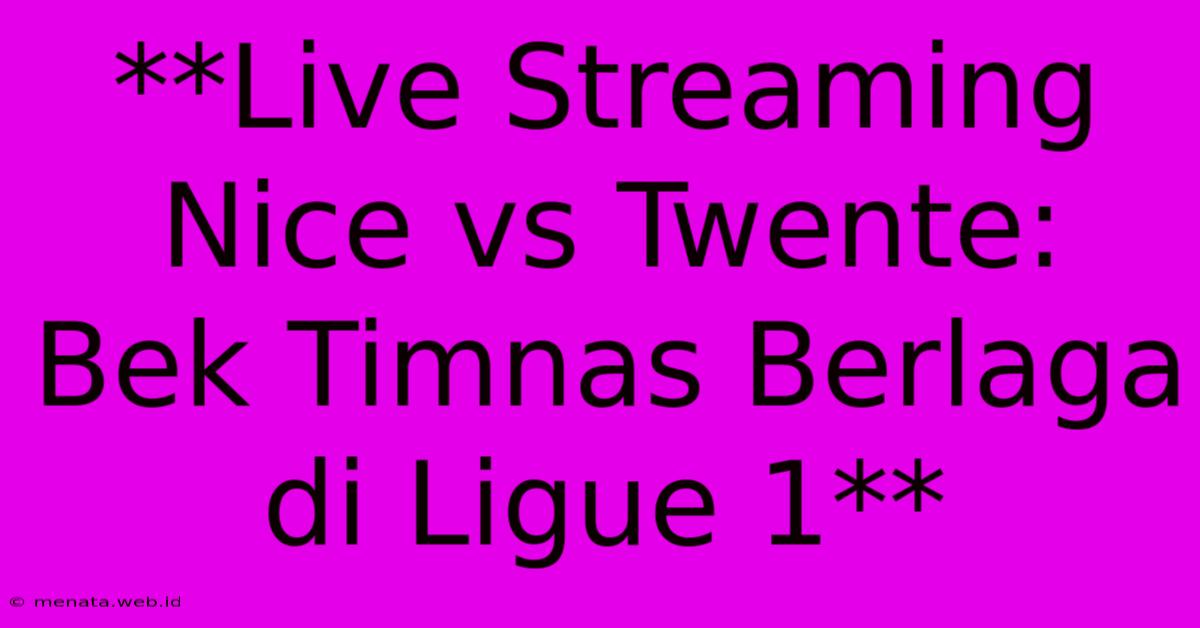 **Live Streaming Nice Vs Twente: Bek Timnas Berlaga Di Ligue 1** 