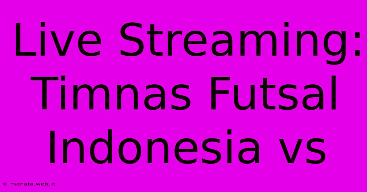 Live Streaming: Timnas Futsal Indonesia Vs 