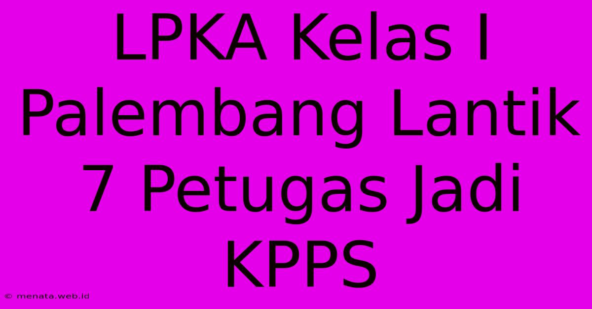 LPKA Kelas I Palembang Lantik 7 Petugas Jadi KPPS