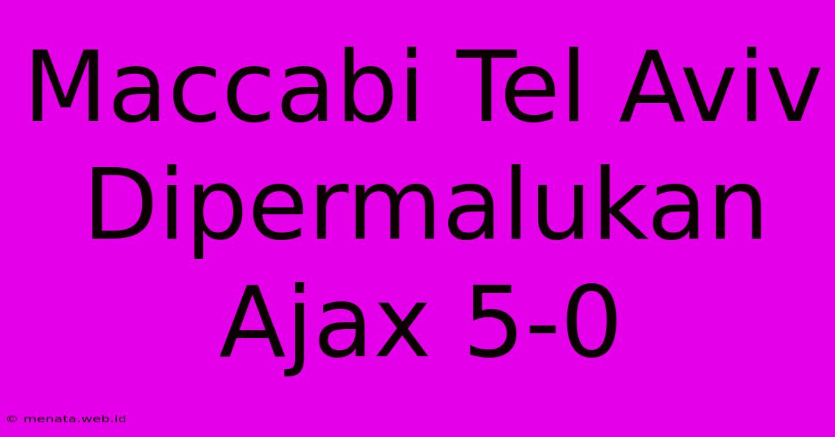 Maccabi Tel Aviv Dipermalukan Ajax 5-0 