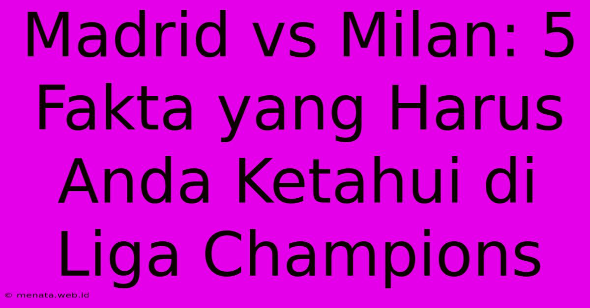 Madrid Vs Milan: 5 Fakta Yang Harus Anda Ketahui Di Liga Champions 