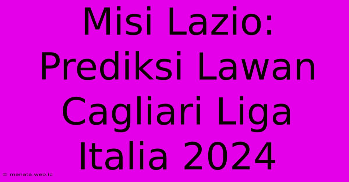 Misi Lazio: Prediksi Lawan Cagliari Liga Italia 2024