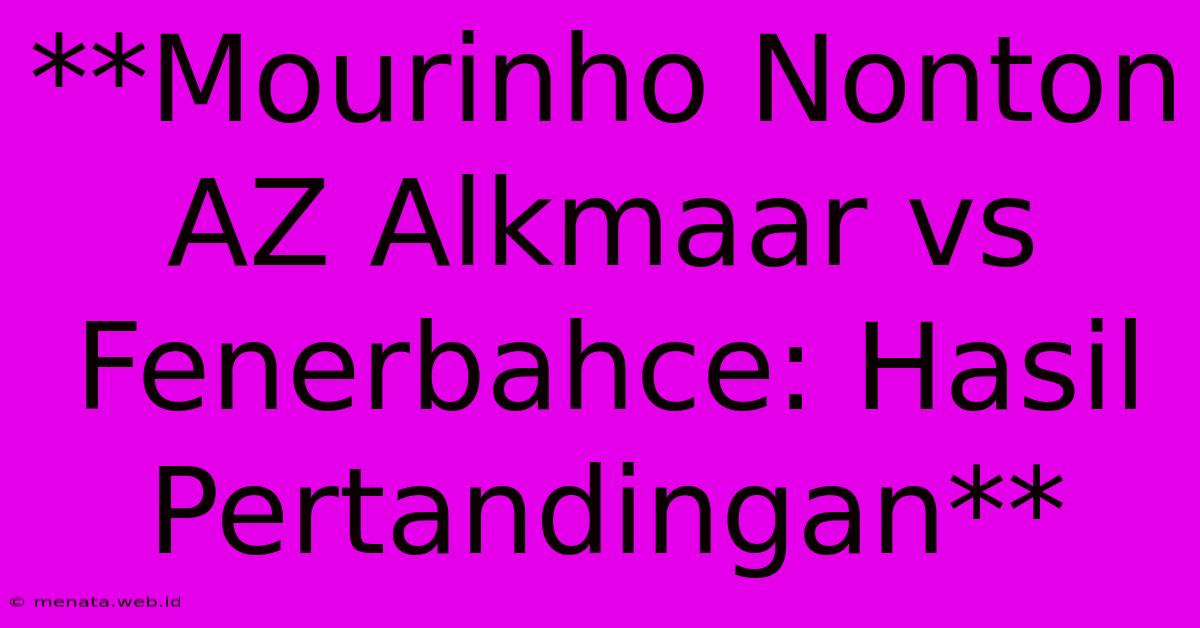 **Mourinho Nonton AZ Alkmaar Vs Fenerbahce: Hasil Pertandingan**