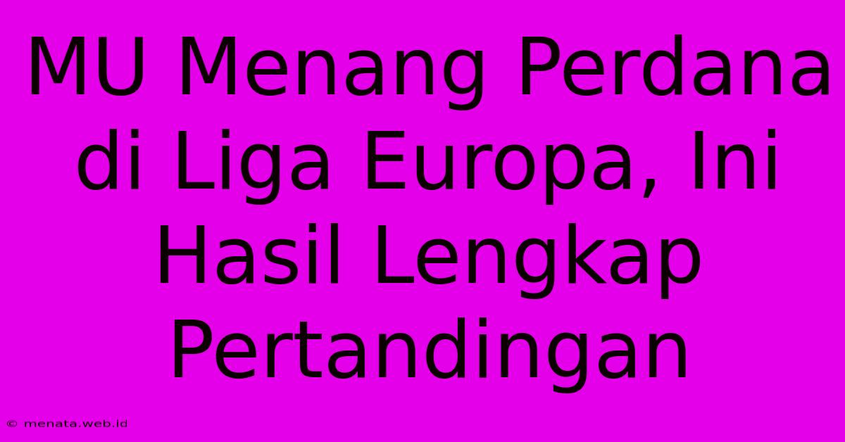 MU Menang Perdana Di Liga Europa, Ini Hasil Lengkap Pertandingan