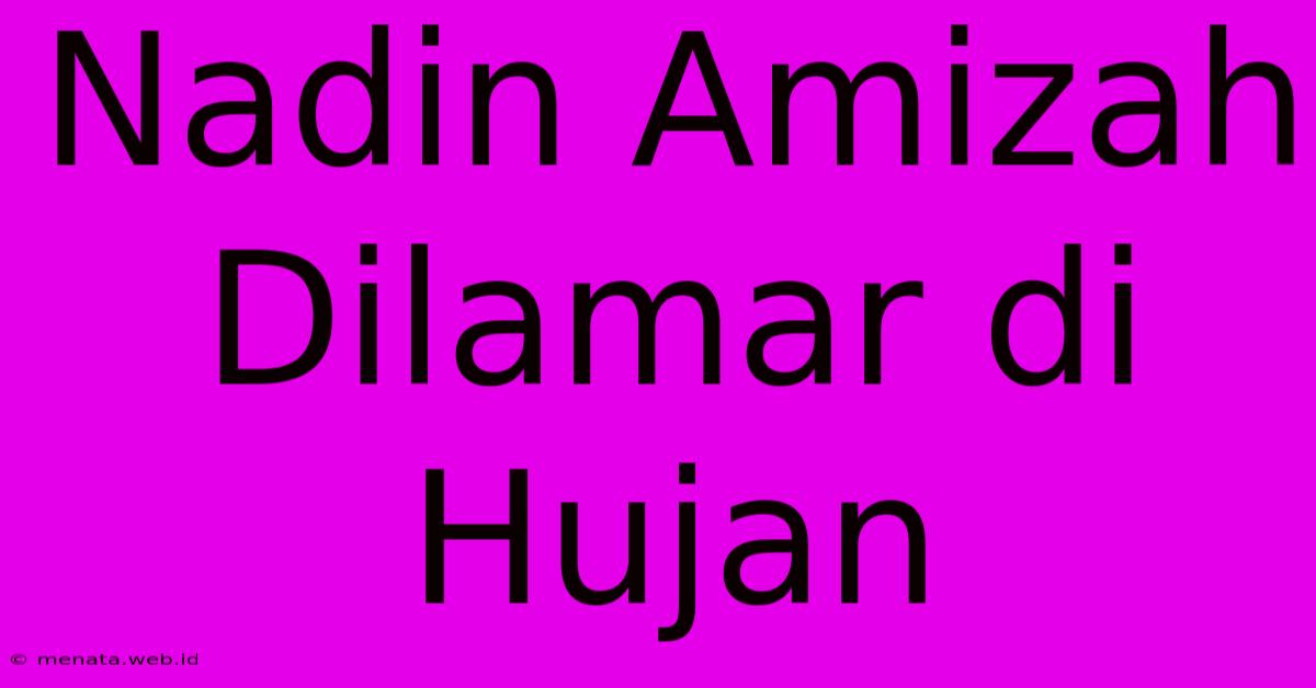 Nadin Amizah Dilamar Di Hujan