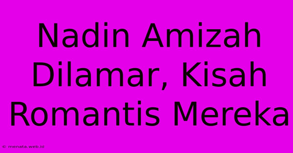 Nadin Amizah Dilamar, Kisah Romantis Mereka