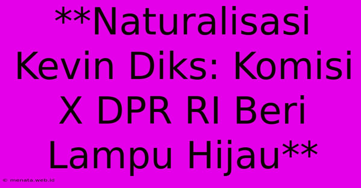 **Naturalisasi Kevin Diks: Komisi X DPR RI Beri Lampu Hijau**