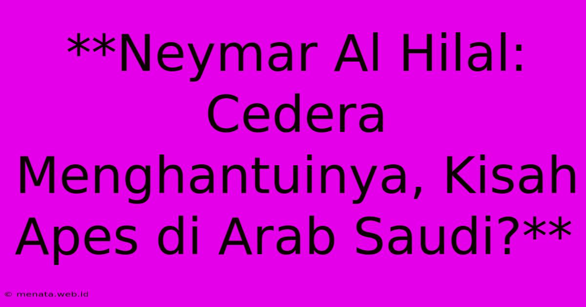 **Neymar Al Hilal: Cedera Menghantuinya, Kisah Apes Di Arab Saudi?**