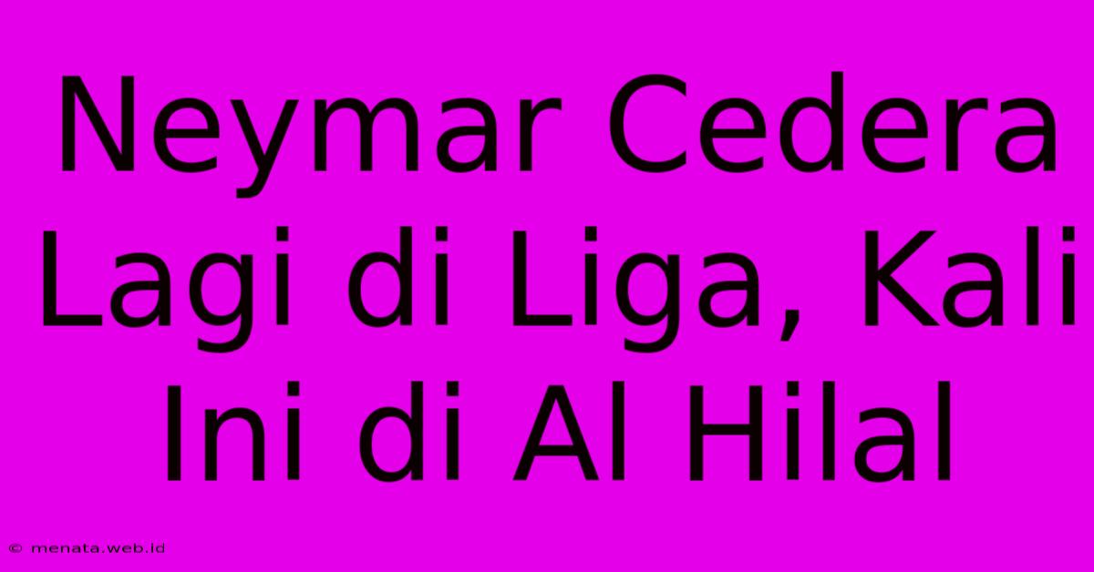 Neymar Cedera Lagi Di Liga, Kali Ini Di Al Hilal