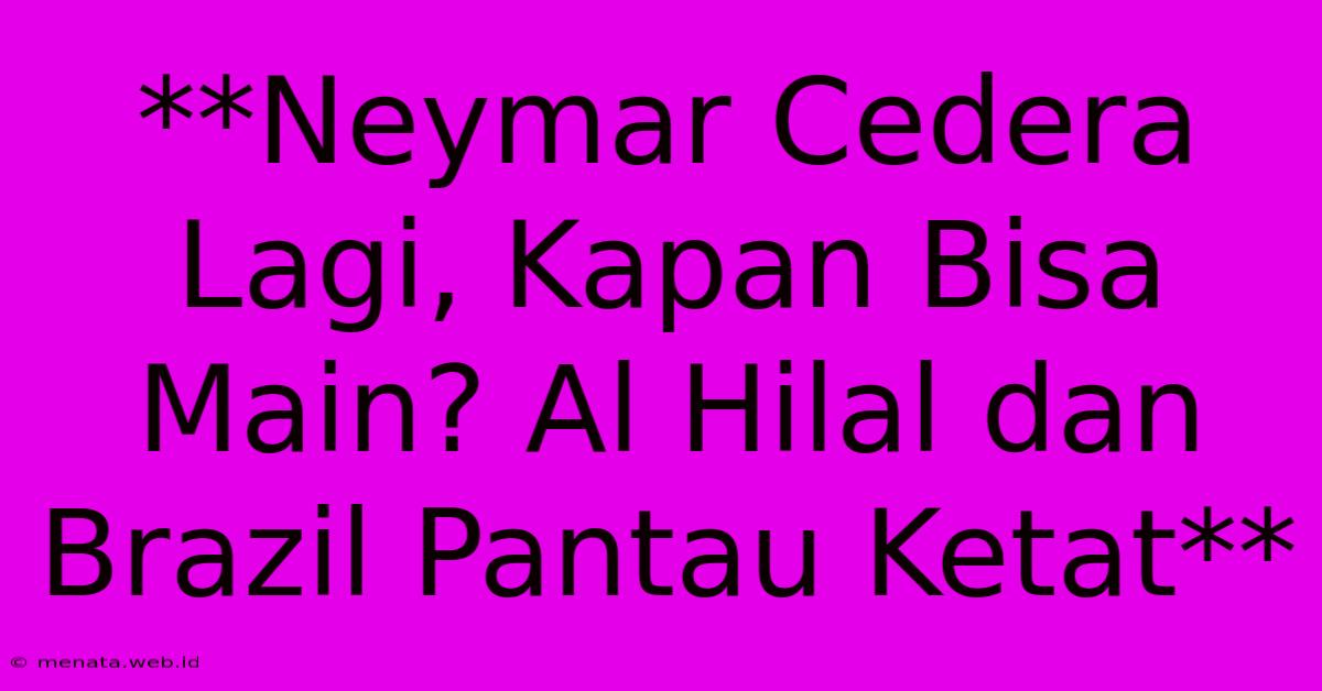 **Neymar Cedera Lagi, Kapan Bisa Main? Al Hilal Dan Brazil Pantau Ketat** 