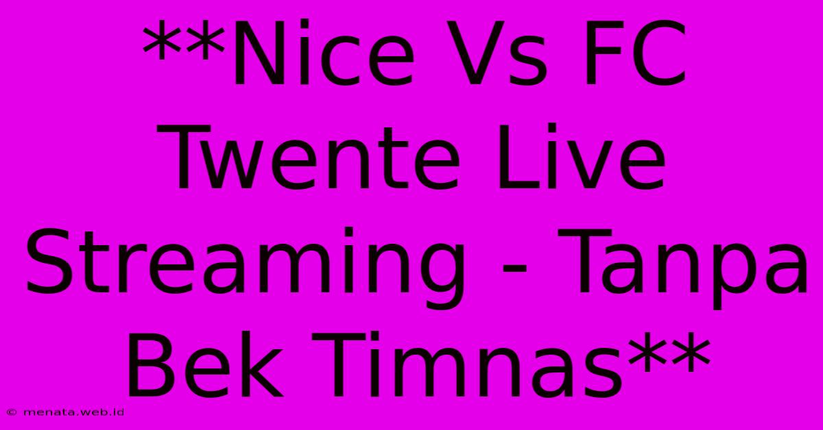 **Nice Vs FC Twente Live Streaming - Tanpa Bek Timnas** 