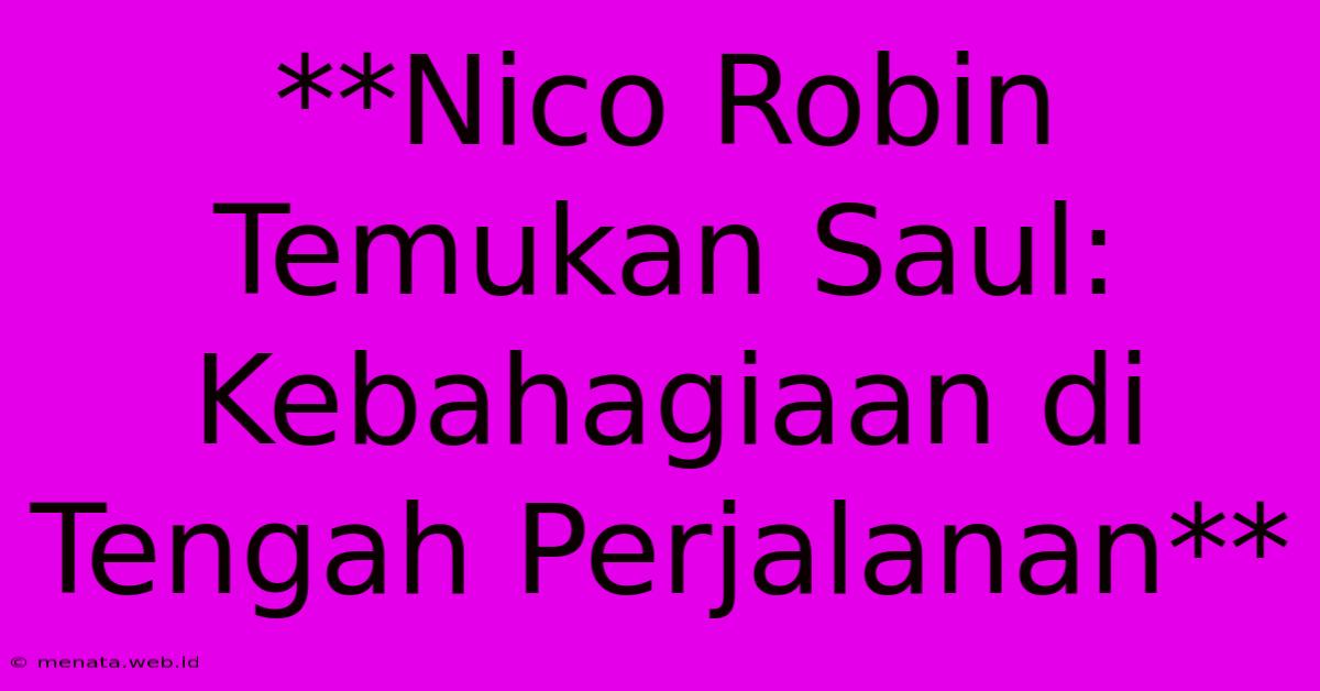 **Nico Robin Temukan Saul: Kebahagiaan Di Tengah Perjalanan**